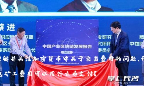 足够理解并关注加密货币中关于交易费用的问题。开始吧！

IM钱包矿工费用可以用什么币支付？